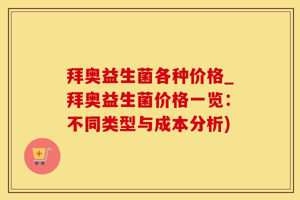 拜奥益生菌各种价格_拜奥益生菌价格一览：不同类型与成本分析)