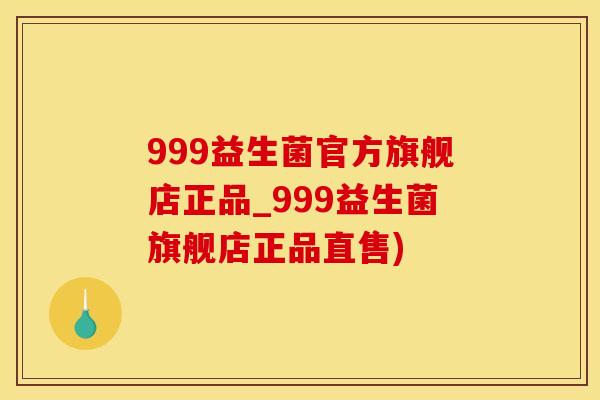 999益生菌官方旗舰店正品_999益生菌旗舰店正品直售)