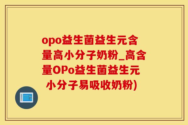 opo益生菌益生元含量高小分子奶粉_高含量OPo益生菌益生元 小分子易吸收奶粉)