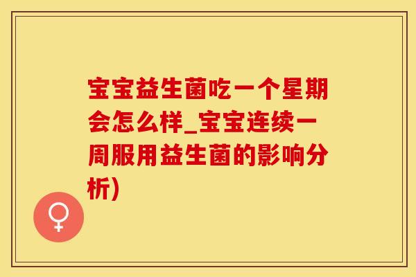 宝宝益生菌吃一个星期会怎么样_宝宝连续一周服用益生菌的影响分析)