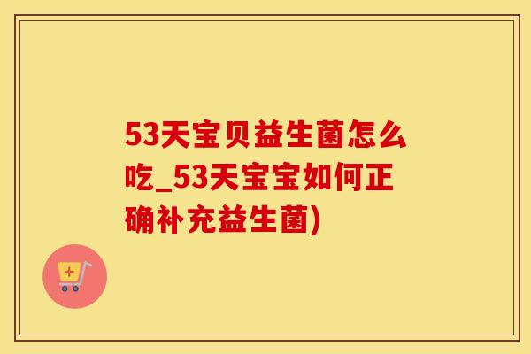 53天宝贝益生菌怎么吃_53天宝宝如何正确补充益生菌)