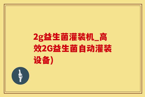 2g益生菌灌装机_高效2G益生菌自动灌装设备)