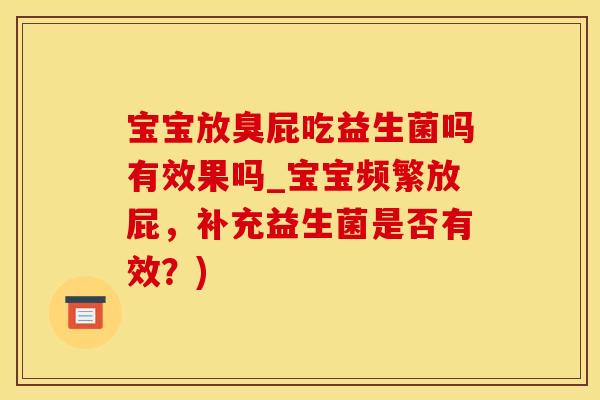 宝宝放臭屁吃益生菌吗有效果吗_宝宝频繁放屁，补充益生菌是否有效？)