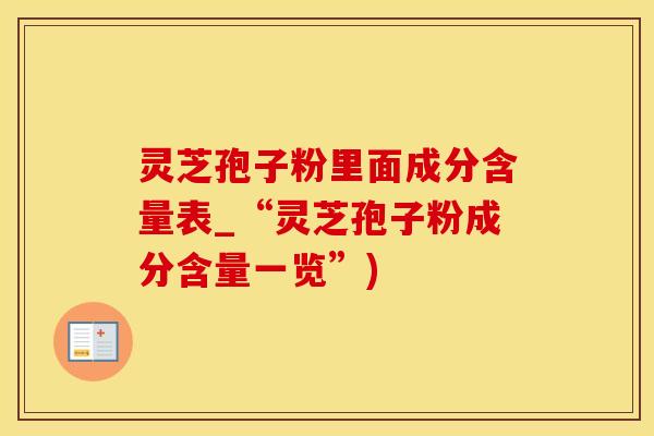 灵芝孢子粉里面成分含量表_“灵芝孢子粉成分含量一览”)