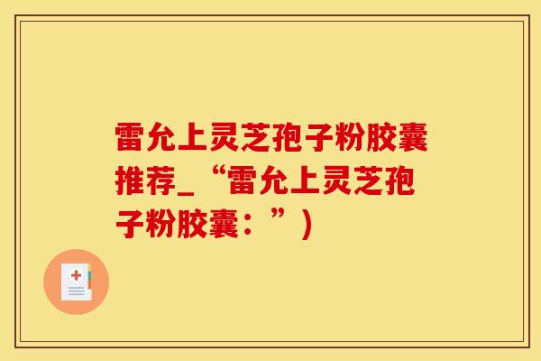 雷允上灵芝孢子粉胶囊推荐_“雷允上灵芝孢子粉胶囊：”)