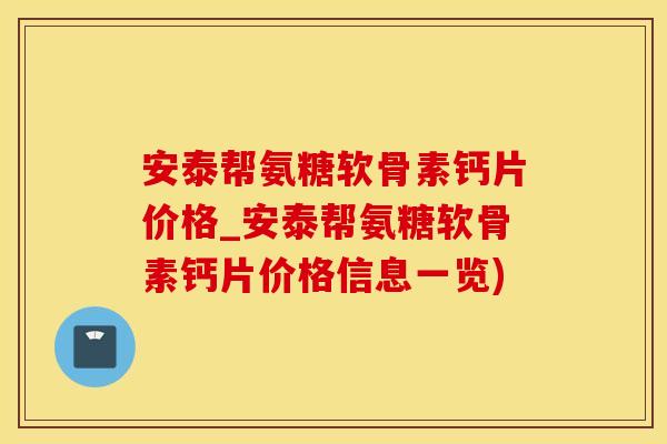 安泰帮氨糖软骨素钙片价格_安泰帮氨糖软骨素钙片价格信息一览)