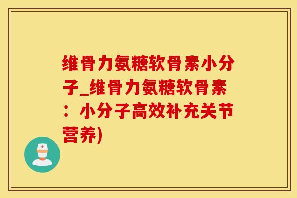 维骨力氨糖软骨素小分子_维骨力氨糖软骨素：小分子高效补充关节营养)