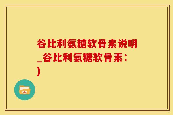谷比利氨糖软骨素说明_谷比利氨糖软骨素：)