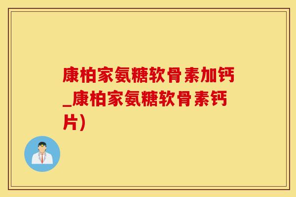 康柏家氨糖软骨素加钙_康柏家氨糖软骨素钙片)