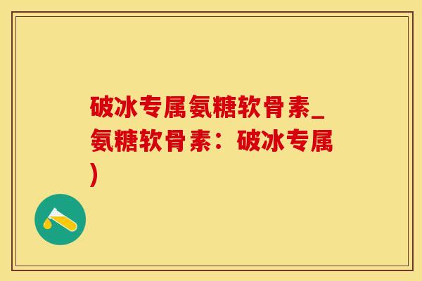 破冰专属氨糖软骨素_氨糖软骨素：破冰专属)