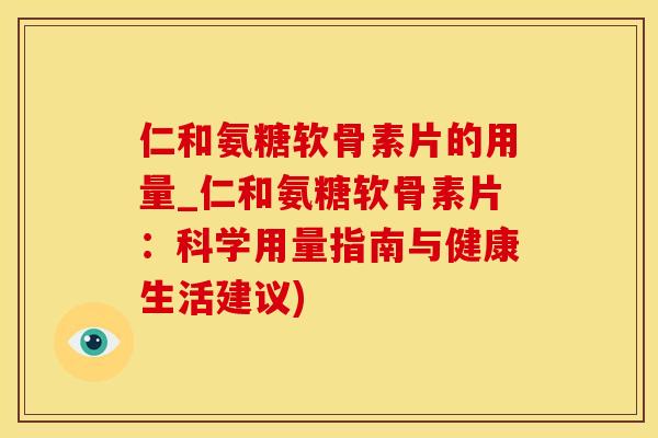 仁和氨糖软骨素片的用量_仁和氨糖软骨素片：科学用量指南与健康生活建议)