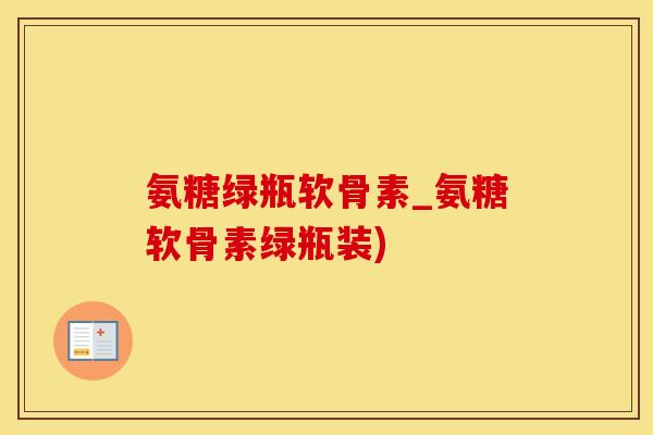 氨糖绿瓶软骨素_氨糖软骨素绿瓶装) 氨糖绿瓶软骨素_氨糖软骨素绿瓶装)