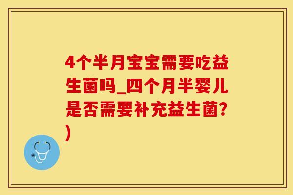 4个半月宝宝需要吃益生菌吗_四个月半婴儿是否需要补充益生菌？)