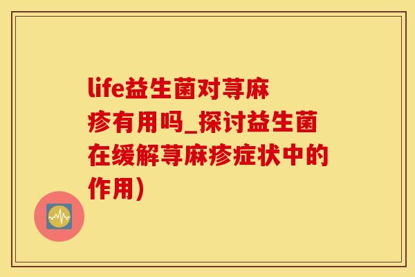 life益生菌对荨麻疹有用吗_探讨益生菌在缓解荨麻疹症状中的作用) life益生菌对荨麻疹有用吗_探讨益生菌在缓解荨麻疹症状中的作用)