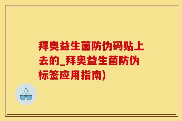 拜奥益生菌防伪码贴上去的_拜奥益生菌防伪标签应用指南)