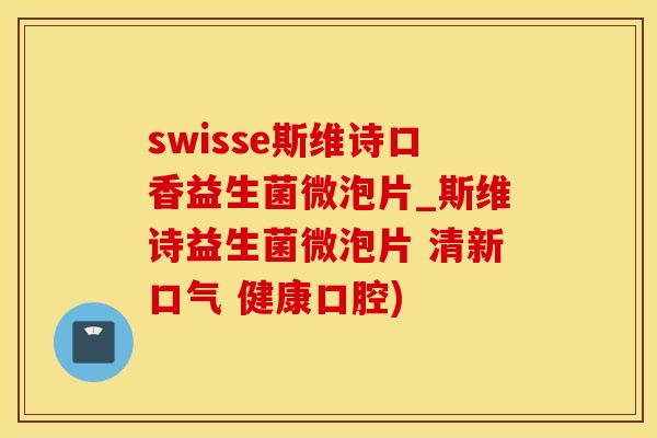 swisse斯维诗口香益生菌微泡片_斯维诗益生菌微泡片 清新口气 健康口腔)