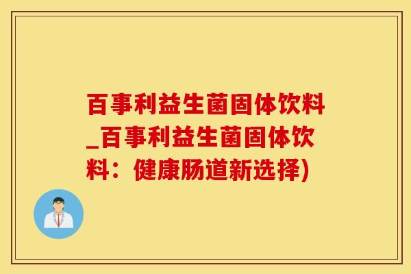 百事利益生菌固体饮料_百事利益生菌固体饮料：健康肠道新选择)