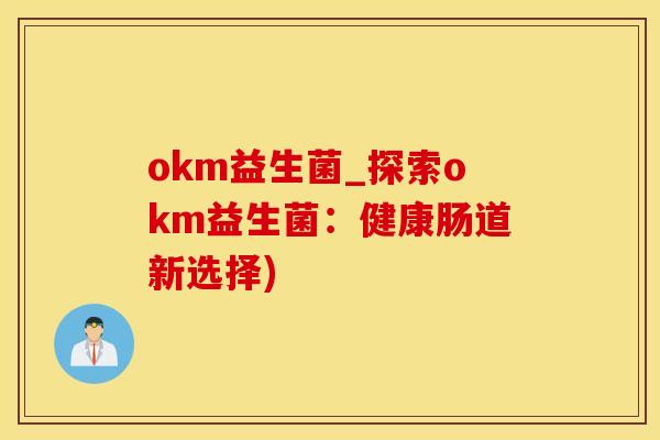 okm益生菌_探索okm益生菌：健康肠道新选择)