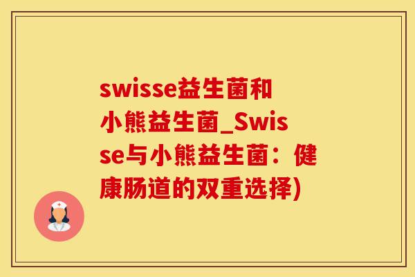 swisse益生菌和小熊益生菌_Swisse与小熊益生菌：健康肠道的双重选择)