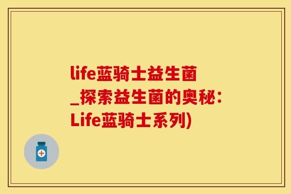 life蓝骑士益生菌_探索益生菌的奥秘：Life蓝骑士系列)