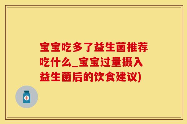 宝宝吃多了益生菌推荐吃什么_宝宝过量摄入益生菌后的饮食建议)