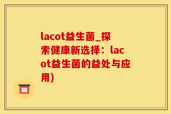 lacot益生菌_探索健康新选择：lacot益生菌的益处与应用)
