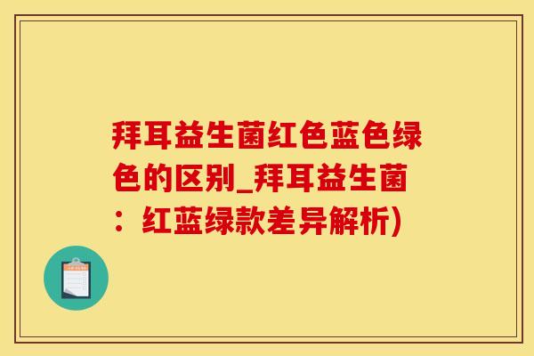 拜耳益生菌红色蓝色绿色的区别_拜耳益生菌：红蓝绿款差异解析)