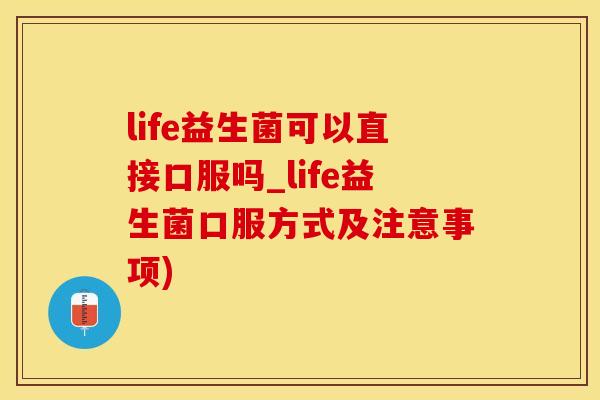 life益生菌可以直接口服吗_life益生菌口服方式及注意事项) life益生菌可以直接口服吗_life益生菌口服方式及注意事项)
