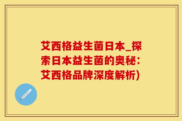 艾西格益生菌日本_探索日本益生菌的奥秘：艾西格品牌深度解析)