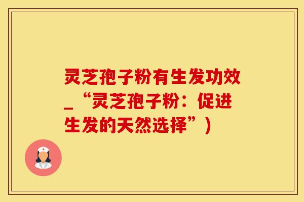 灵芝孢子粉有生发功效_“灵芝孢子粉：促进生发的天然选择”)