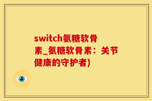 switch氨糖软骨素_氨糖软骨素：关节健康的守护者)