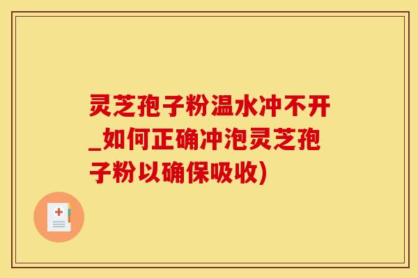灵芝孢子粉温水冲不开_如何正确冲泡灵芝孢子粉以确保吸收)