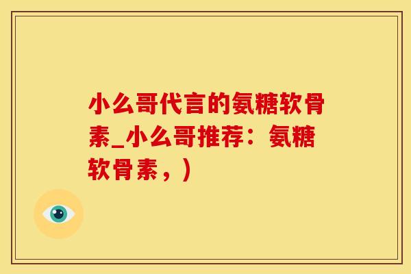小么哥代言的氨糖软骨素_小么哥推荐：氨糖软骨素，)