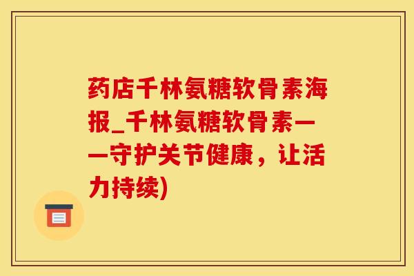 药店千林氨糖软骨素海报_千林氨糖软骨素——守护关节健康，让活力持续)