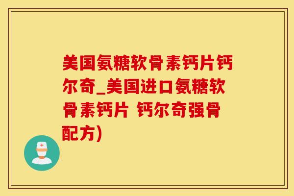 美国氨糖软骨素钙片钙尔奇_美国进口氨糖软骨素钙片 钙尔奇强骨配方)