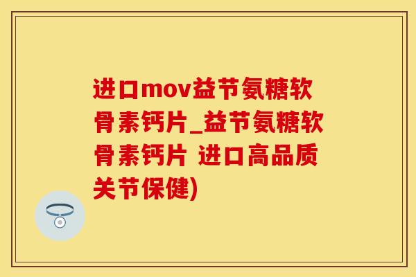 进口mov益节氨糖软骨素钙片_益节氨糖软骨素钙片 进口高品质关节保健)