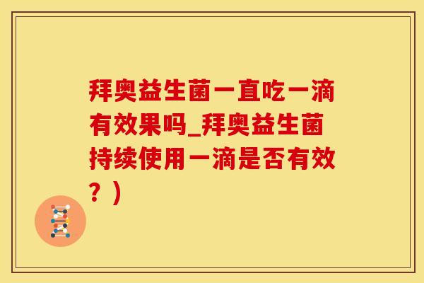 拜奥益生菌一直吃一滴有效果吗_拜奥益生菌持续使用一滴是否有效？)