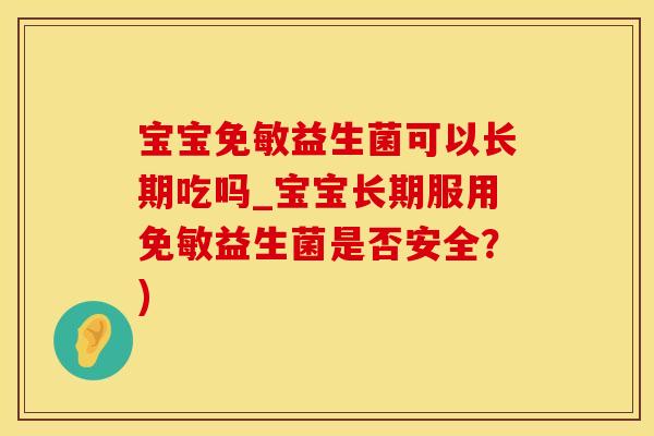 宝宝免敏益生菌可以长期吃吗_宝宝长期服用免敏益生菌是否安全？)