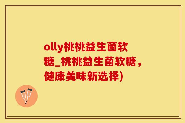 olly桃桃益生菌软糖_桃桃益生菌软糖，健康美味新选择)