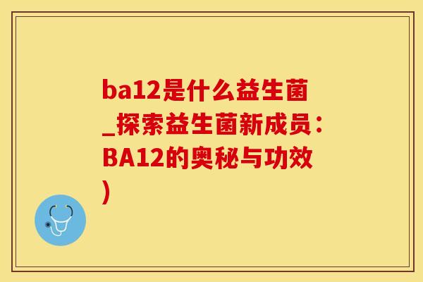ba12是什么益生菌_探索益生菌新成员：BA12的奥秘与功效)