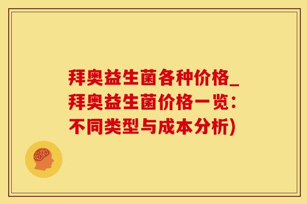 拜奥益生菌各种价格_拜奥益生菌价格一览：不同类型与成本分析)