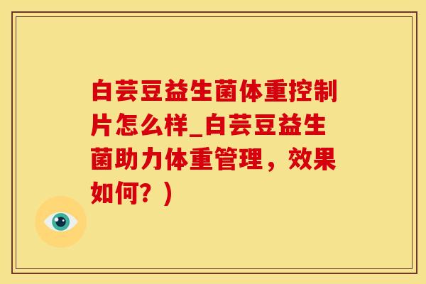 白芸豆益生菌体重控制片怎么样_白芸豆益生菌助力体重管理,效果如何?) 白芸豆益生菌体重控制片怎么样_白芸豆益生菌助力体重管理,效果如何?)