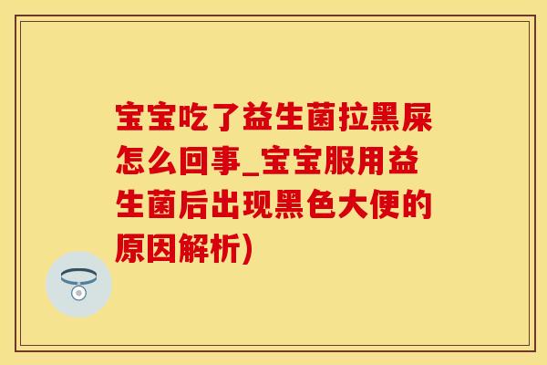 宝宝吃了益生菌拉黑屎怎么回事_宝宝服用益生菌后出现黑色大便的原因解析) 宝宝吃了益生菌拉黑屎怎么回事_宝宝服用益生菌后出现黑色大便的原因解析)
