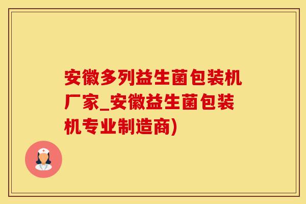 安徽多列益生菌包装机厂家_安徽益生菌包装机专业制造商)