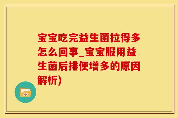 宝宝吃完益生菌拉得多怎么回事_宝宝服用益生菌后排便增多的原因解析) 宝宝吃完益生菌拉得多怎么回事_宝宝服用益生菌后排便增多的原因解析)