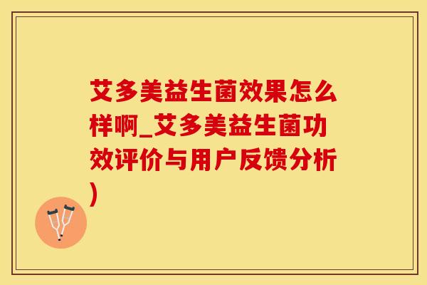 艾多美益生菌效果怎么样啊_艾多美益生菌功效评价与用户反馈分析)