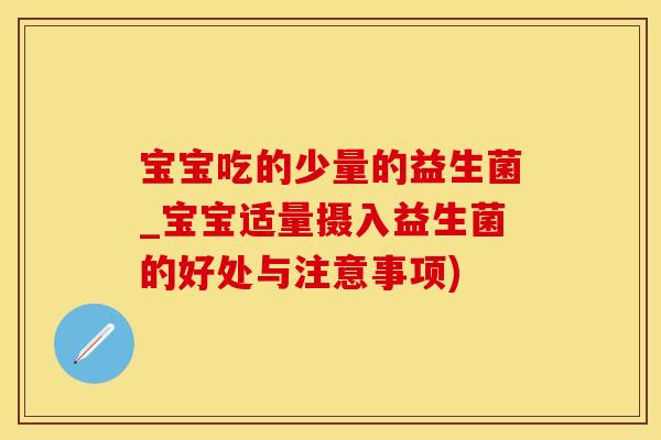 宝宝吃的少量的益生菌_宝宝适量摄入益生菌的好处与注意事项)