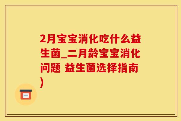 2月宝宝消化吃什么益生菌_二月龄宝宝消化问题 益生菌选择指南)
