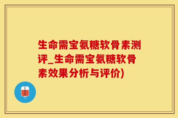 生命需宝氨糖软骨素测评_生命需宝氨糖软骨素效果分析与评价)
