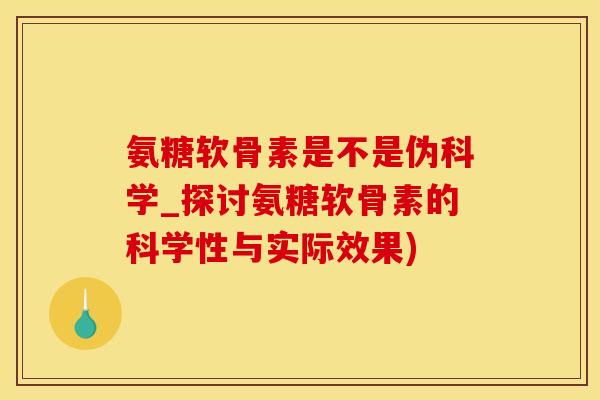 氨糖软骨素是不是伪科学_探讨氨糖软骨素的科学性与实际效果)